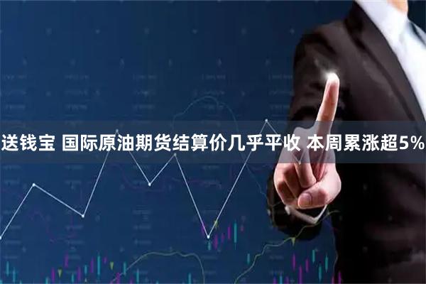 送钱宝 国际原油期货结算价几乎平收 本周累涨超5%