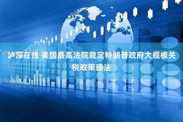 泸深在线 美国最高法院裁定特朗普政府大规模关税政策违法