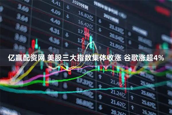 亿赢配资网 美股三大指数集体收涨 谷歌涨超4%