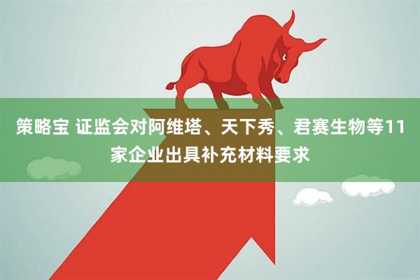 策略宝 证监会对阿维塔、天下秀、君赛生物等11家企业出具补充材料要求