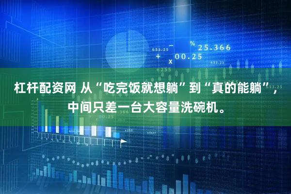 杠杆配资网 从“吃完饭就想躺”到“真的能躺”，中间只差一台大容量洗碗机。
