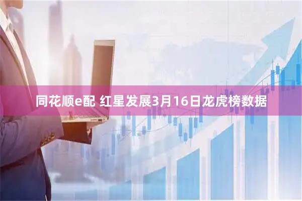 同花顺e配 红星发展3月16日龙虎榜数据