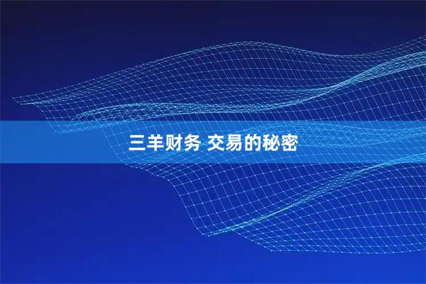 三羊财务 交易的秘密