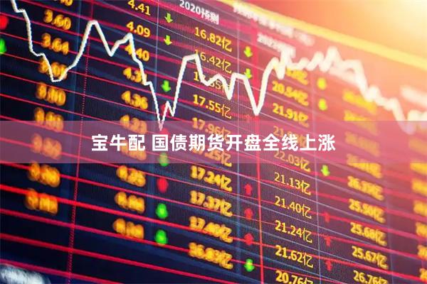 宝牛配 国债期货开盘全线上涨