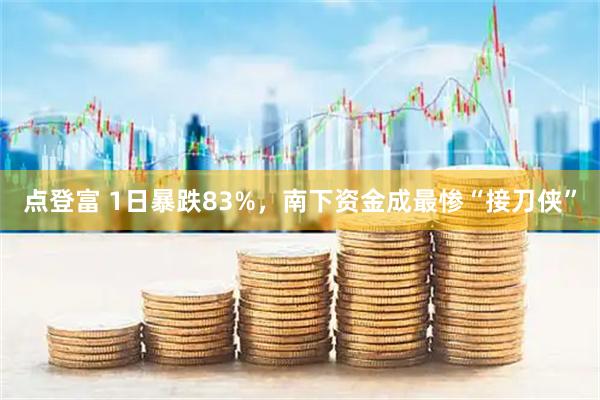 点登富 1日暴跌83%，南下资金成最惨“接刀侠”