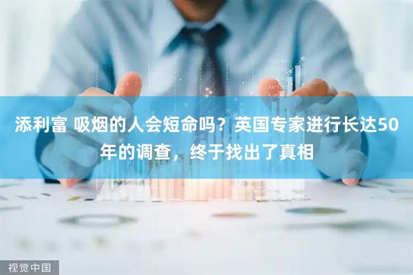 添利富 吸烟的人会短命吗？英国专家进行长达50年的调查，终于找出了真相