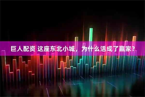 巨人配资 这座东北小城，为什么活成了赢家？