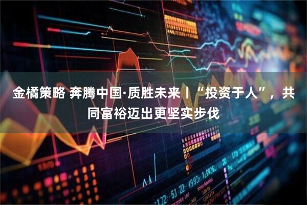 金橘策略 奔腾中国·质胜未来丨“投资于人”，共同富裕迈出更坚实步伐