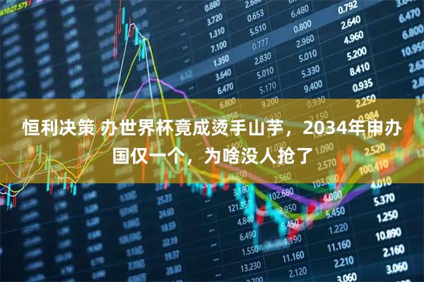 恒利决策 办世界杯竟成烫手山芋，2034年申办国仅一个，为啥没人抢了