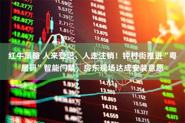 红牛策略 人来登记、人走注销!钟村街推进“粤居码”智能门禁,房东现场达成安装意愿