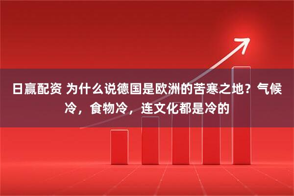 日赢配资 为什么说德国是欧洲的苦寒之地？气候冷，食物冷，连文化都是冷的