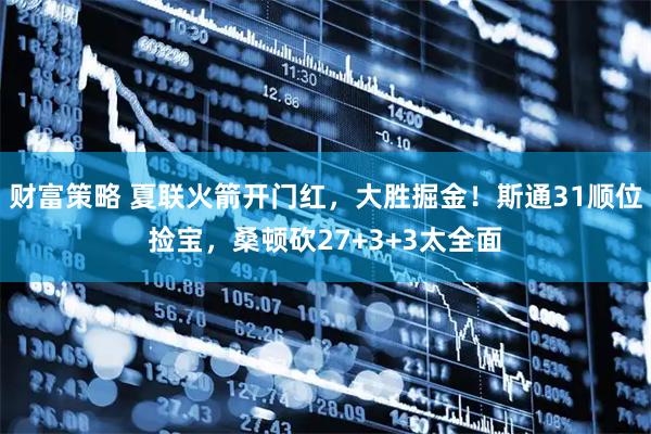 财富策略 夏联火箭开门红,大胜掘金!斯通31顺位捡宝,桑顿砍27+3+3太全面