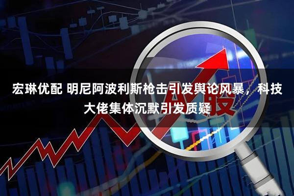 宏琳优配 明尼阿波利斯枪击引发舆论风暴，科技大佬集体沉默引发质疑