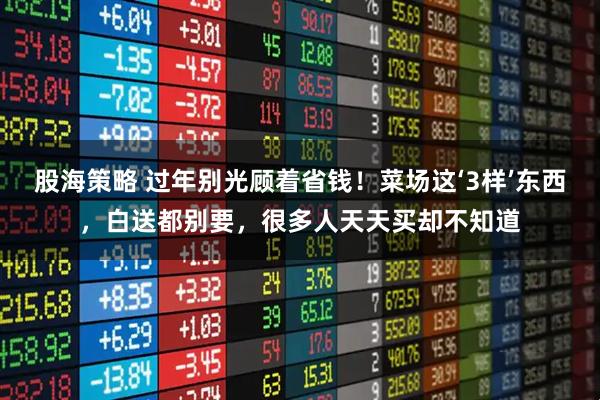 股海策略 过年别光顾着省钱！菜场这‘3样’东西，白送都别要，很多人天天买却不知道