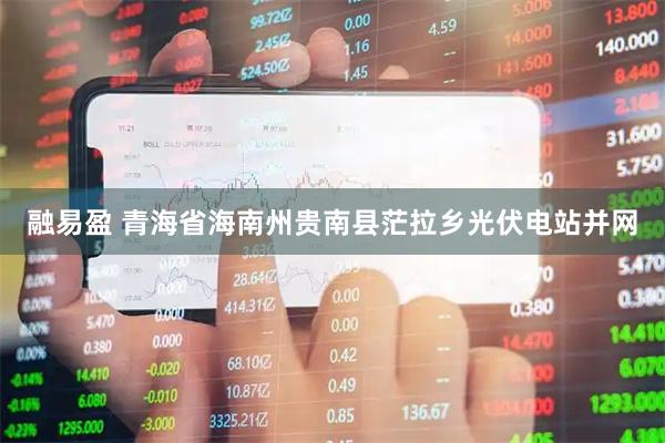 融易盈 青海省海南州贵南县茫拉乡光伏电站并网