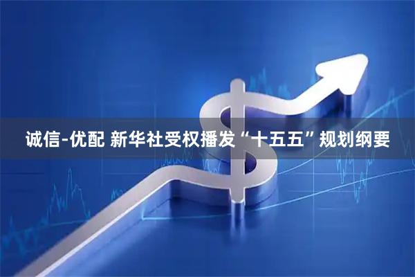 诚信-优配 新华社受权播发“十五五”规划纲要