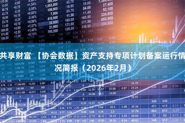 共享财富 【协会数据】资产支持专项计划备案运行情况简报（2026年2月）