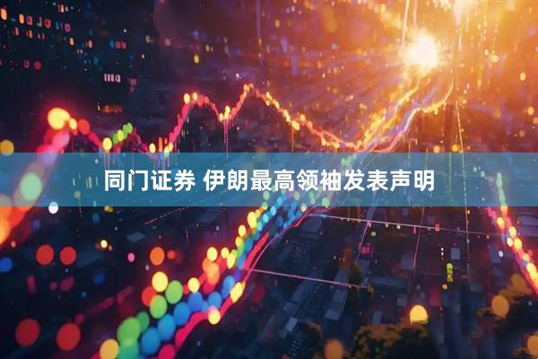 同门证券 伊朗最高领袖发表声明