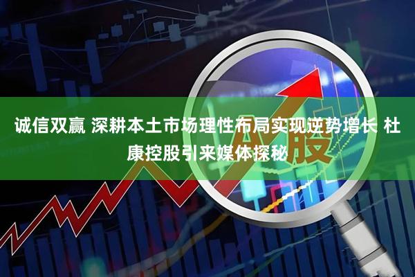 诚信双赢 深耕本土市场理性布局实现逆势增长 杜康控股引来媒体探秘