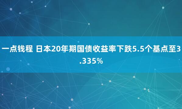 一点钱程 日本20年期国债收益率下跌5.5个基点至3.335%