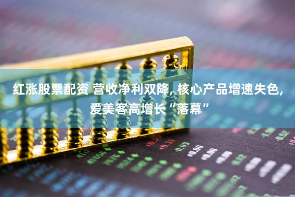 红涨股票配资 营收净利双降, 核心产品增速失色, 爱美客高增长“落幕”