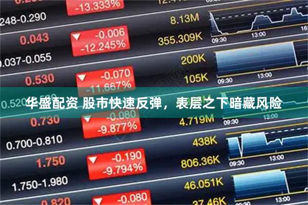 华盛配资 股市快速反弹,表层之下暗藏风险