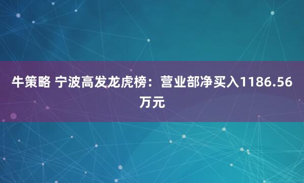牛策略 宁波高发龙虎榜：营业部净买入1186.56万元