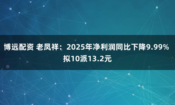 博远配资 老凤祥：2025年净利润同比下降9.99% 拟10派13.2元